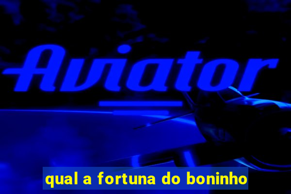 qual a fortuna do boninho